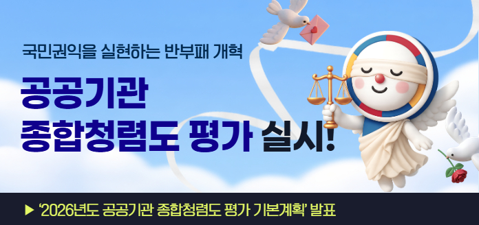 국민권익을 실현하는 반부패 개혁 공공기관 종합청렴도 평가 실시! ▶'2026년도 공공기관 종합청렴도 평가 기본계획' 발표