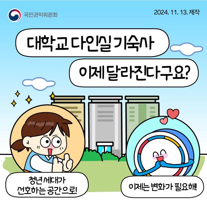 📢대학 #다인실 #기숙사 이제는 달라진다구요?

청년세대가 외면하는 ‘다인실’ 대신 공유형 기숙사로!
‘대학기숙사•생활관 주거환경 개선 방안’ 권고!

✅‘독립생활공간’ 비율을 대학평가•심사기준에 반영
✅기숙사 수용률 제고를 위한 다양한 활용 방안 강구
✅발전기금 용도 확대 및 장기수선충당금 적립 강화

이번 제도개선으로 기숙사의 다인실 안에 독립생활공간과 
거실 등 공유공간을 함께 배치함으로써 MZ세대의 
주거 만족도뿐 아니라 단체생활의 협동과 배려, 
소통의 교육 목표도 함께 실천할 수 있는 기숙사 문화가 
정착될 수 있기를 바