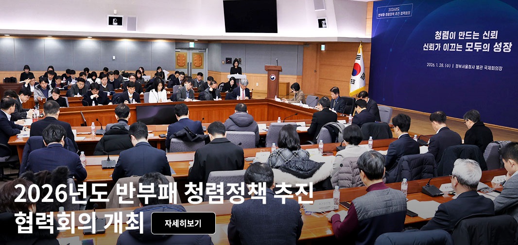 2026년도 반부패·청렴정책 추진 협력회의 
청렴이 만드는 신뢰 신뢰가 이끄는 모두의 성장 
2026.1.28.(수) | 정부서울청사 별관 국제회의장
2026년 반부패·청렴정책 추진 협력회의 자세히보기