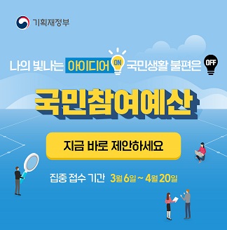 기획재정부 나의 빛나는 아이디어 ON 국민생활 불편은 OFF 국민참여예산 지금 바로 제안하세요 집중 접수 기간 3월6일~4월20일