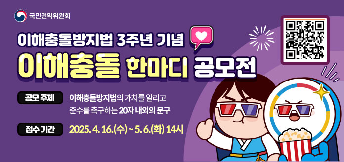 국민권익위원회
<이해충돌방지법 3주년 기념> 
이해충돌 한마디 공모전
공모주제 : 이해충돌방지법의 가치를 알리고 준수를 촉구하는 20자 내외의 문구
접수기간 : 2025.4.16.(수)~5.6.(화) 14시
